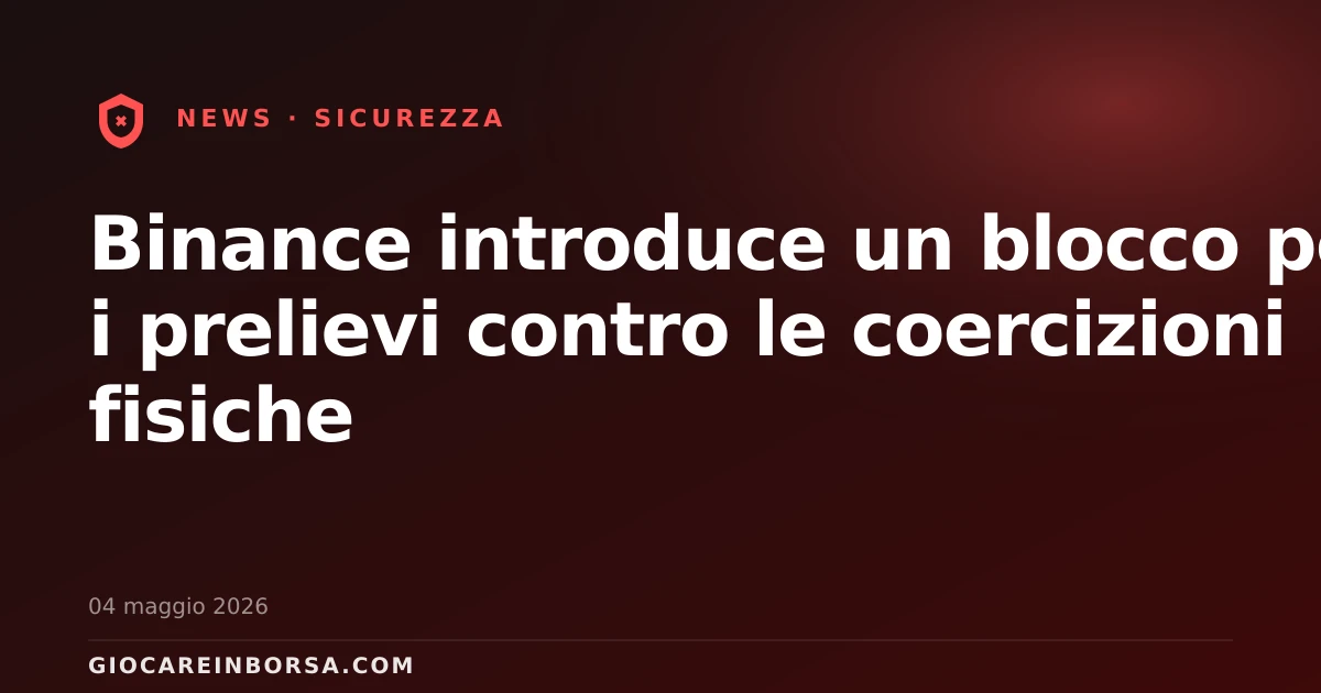 Binance introduce un blocco per i prelievi contro le coercizioni fisiche