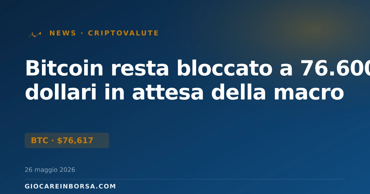 Bitcoin resta bloccato a 76.600 dollari in attesa della macro