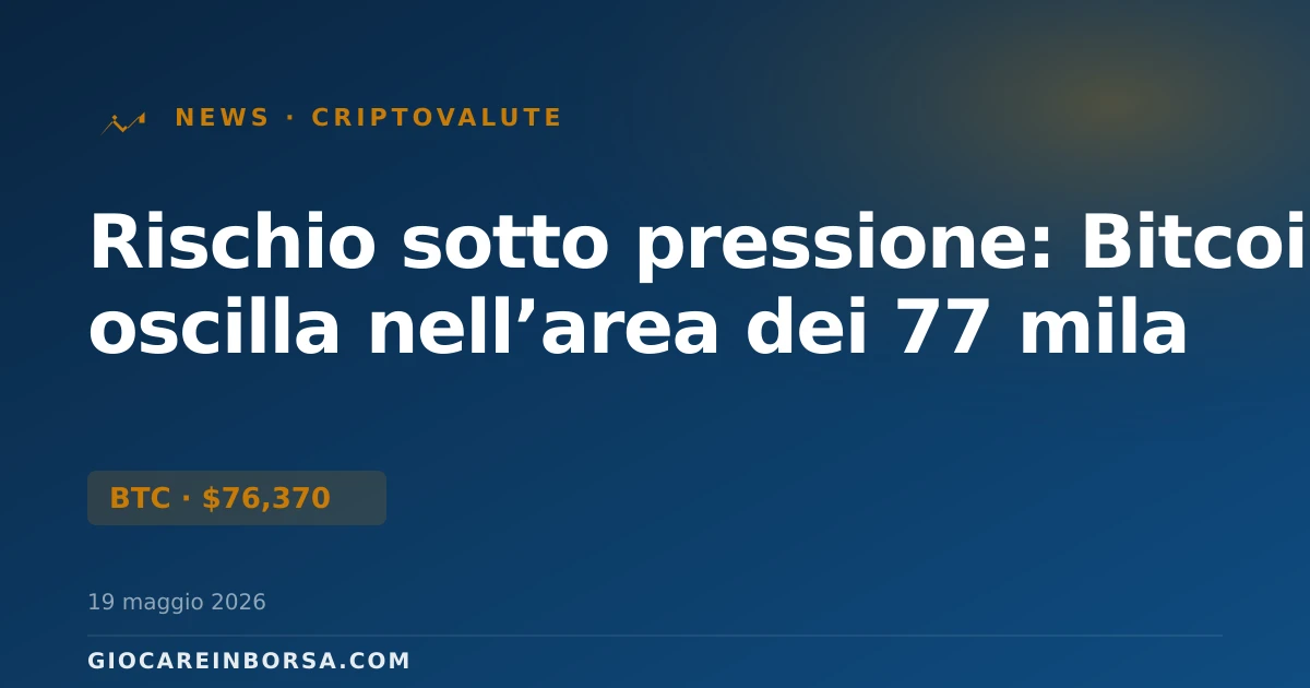 Rischio sotto pressione: Bitcoin oscilla nell’area dei 77 mila