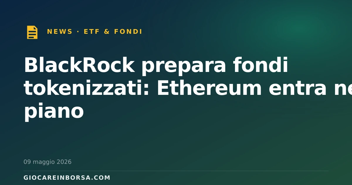 BlackRock prepara fondi tokenizzati: Ethereum entra nel piano
