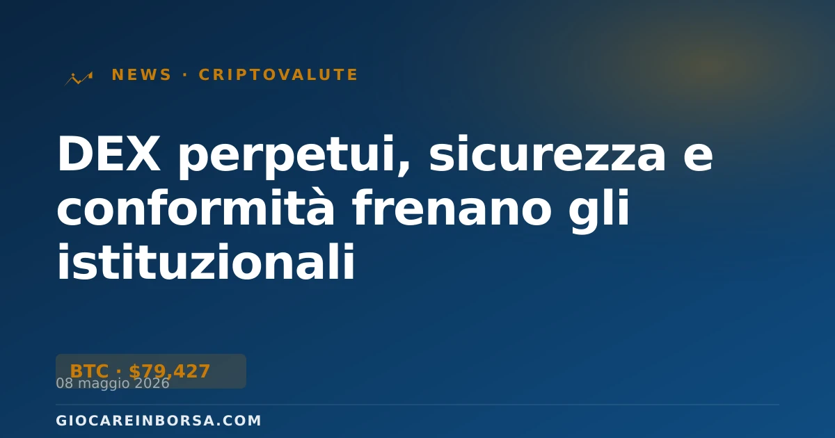 DEX perpetui, sicurezza e conformità frenano gli istituzionali