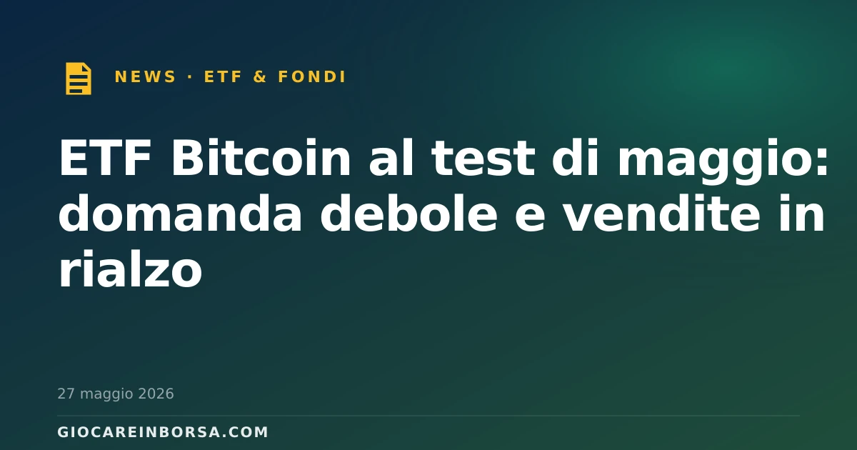ETF Bitcoin al test di maggio: domanda debole e vendite in rialzo