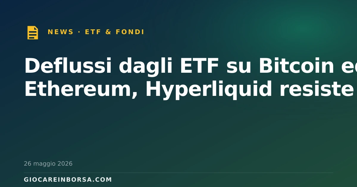 Deflussi dagli ETF su Bitcoin ed Ethereum, Hyperliquid resiste