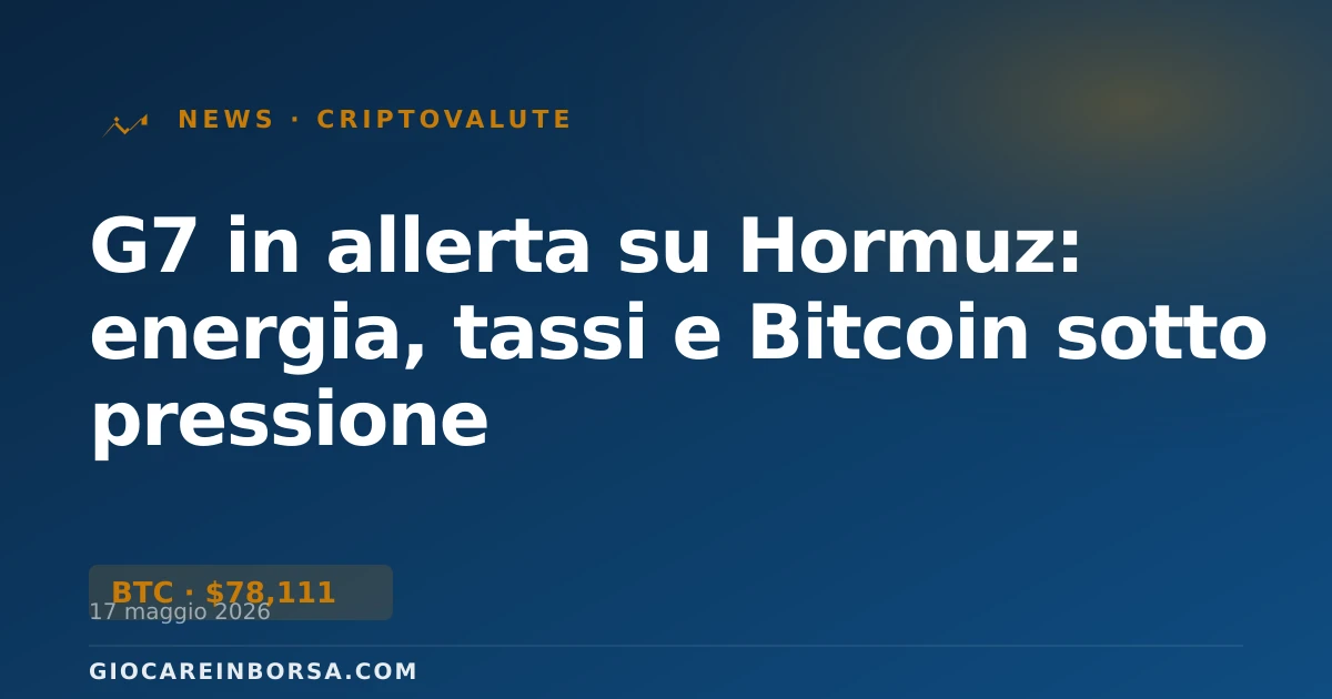 G7 in allerta su Hormuz: energia, tassi e Bitcoin sotto pressione