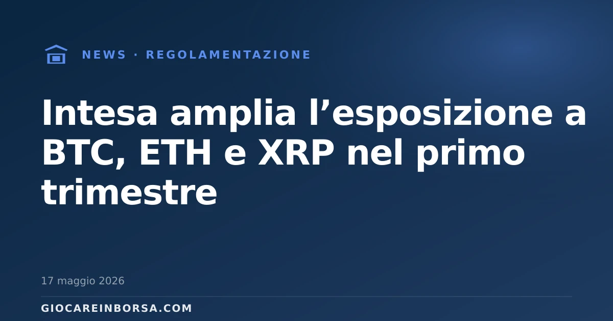 Intesa amplia l’esposizione a BTC, ETH e XRP nel primo trimestre