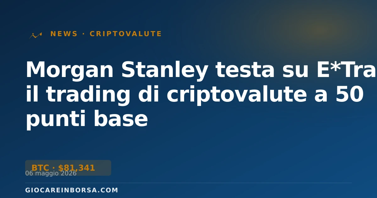 Morgan Stanley testa su E*Trade il trading di criptovalute a 50 punti base