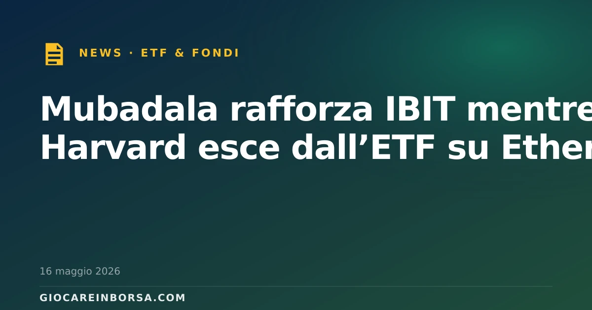 Mubadala rafforza IBIT mentre Harvard esce dall’ETF su Ether