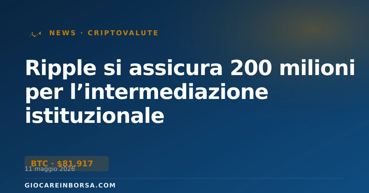 Ripple si assicura 200 milioni per l’intermediazione istituzionale