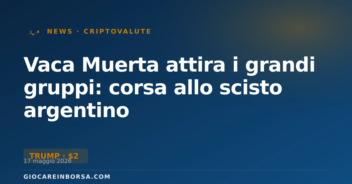 Vaca Muerta attira i grandi gruppi: corsa allo scisto argentino