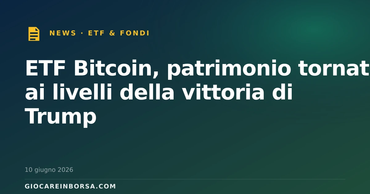 ETF Bitcoin, patrimonio tornato ai livelli della vittoria di Trump