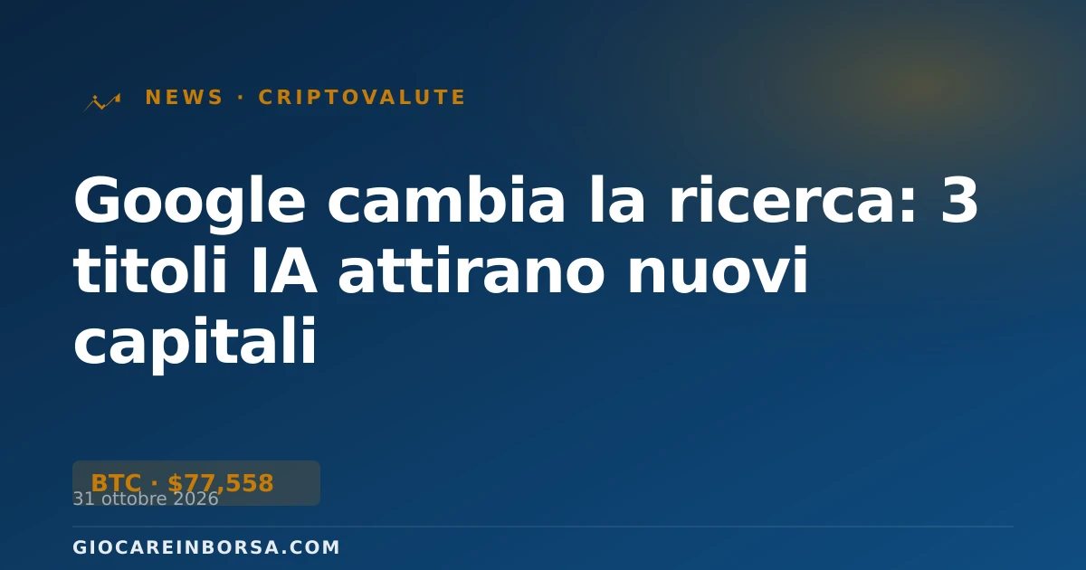 Google cambia la ricerca: 3 titoli IA attirano nuovi capitali