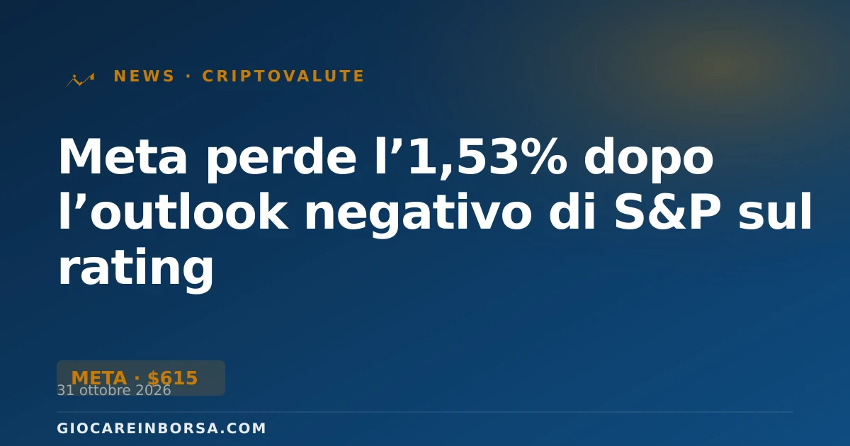 Meta perde l’1,53% dopo l’outlook negativo di S&P sul rating