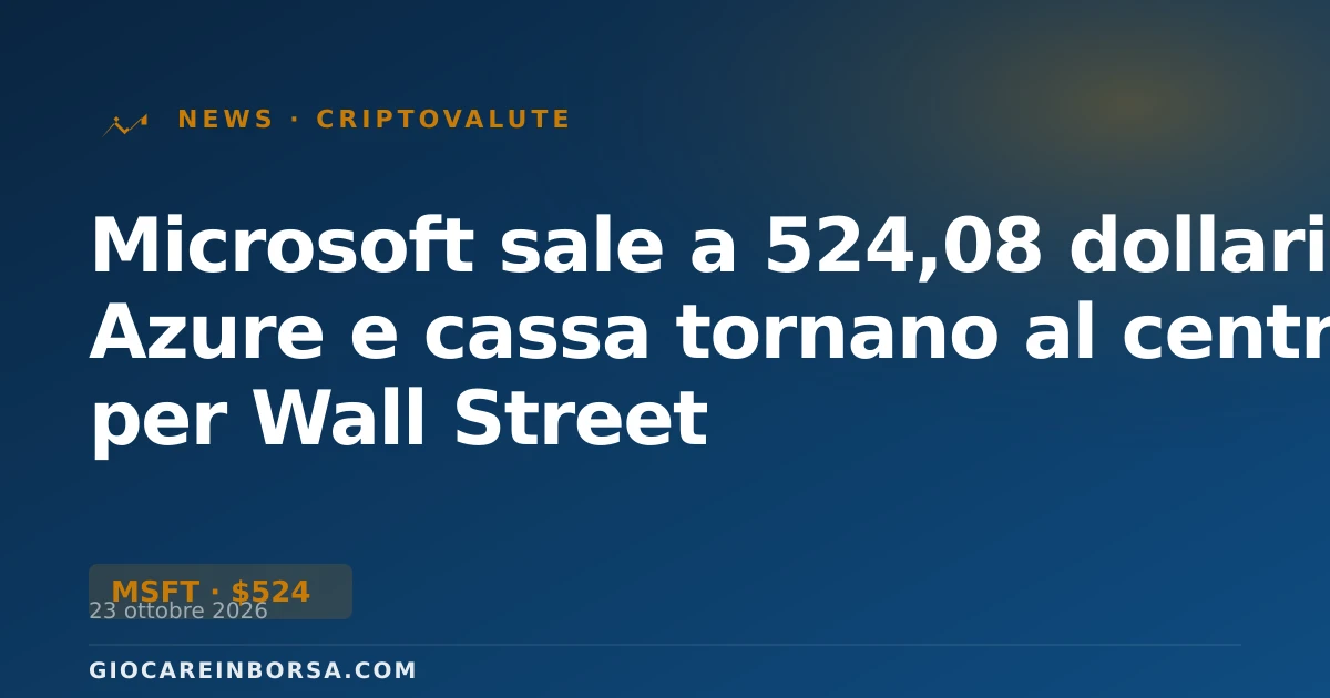 Microsoft sale a 524,08 dollari: Azure e cassa tornano al centro per Wall Street