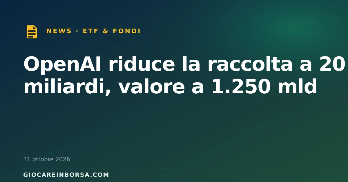 OpenAI riduce la raccolta a 20 miliardi, valore a 1.250 mld