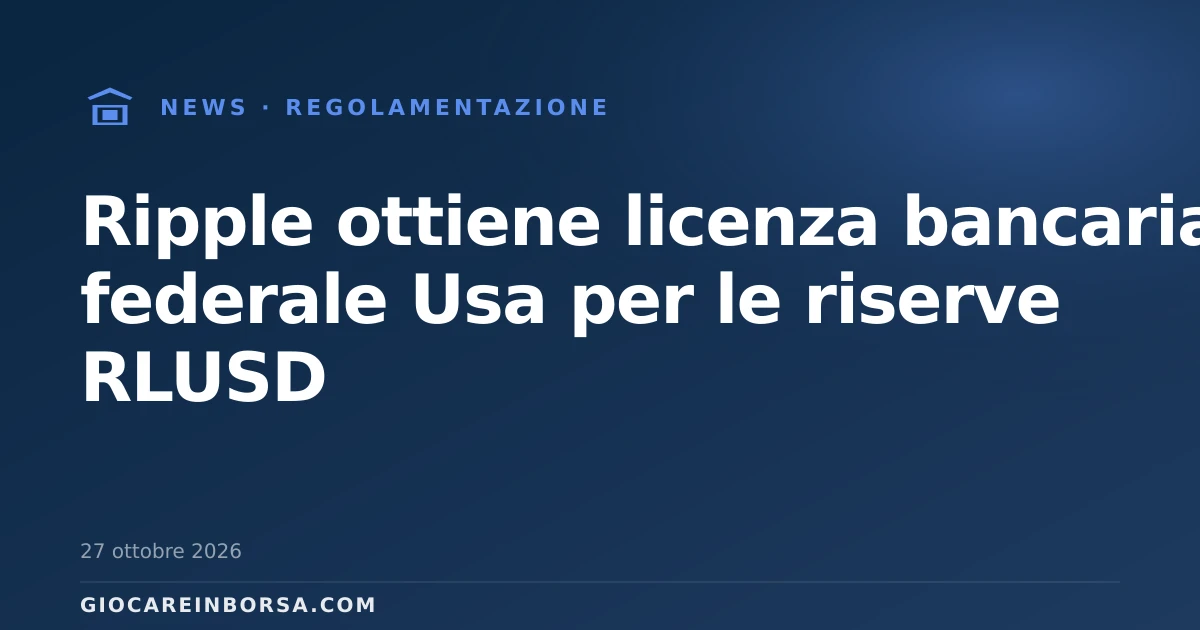 Ripple ottiene licenza bancaria federale Usa per le riserve RLUSD