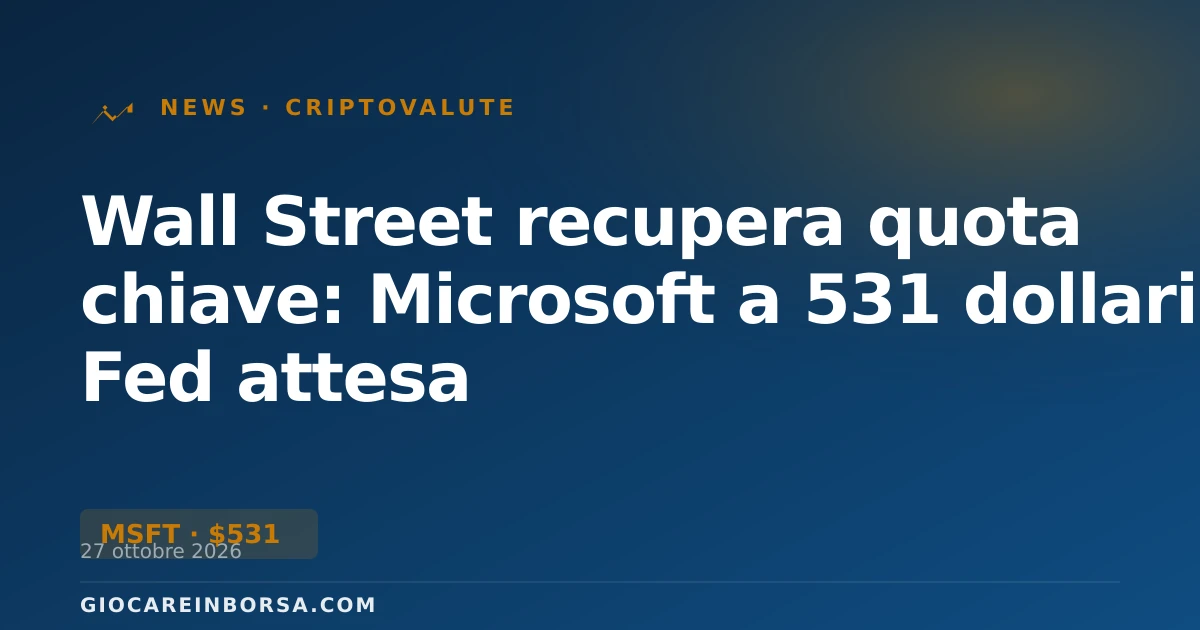 Wall Street recupera quota chiave: Microsoft a 531 dollari, Fed attesa