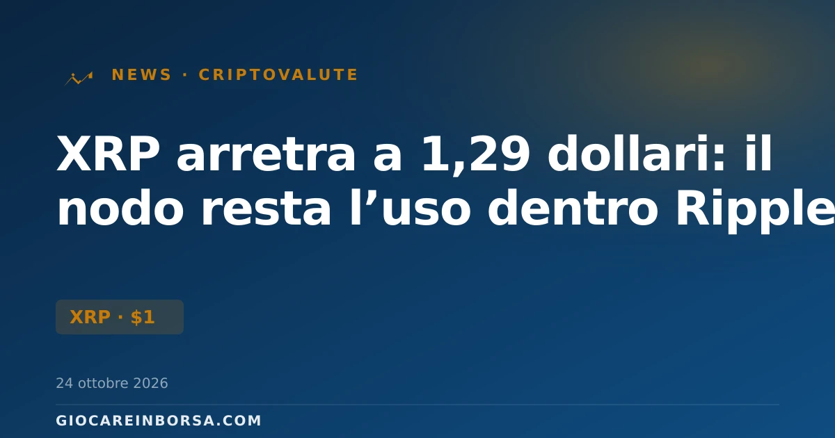 XRP arretra a 1,29 dollari: il nodo resta l’uso dentro Ripple